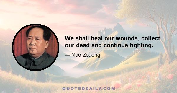 We shall heal our wounds, collect our dead and continue fighting.