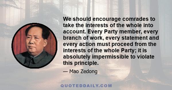 We should encourage comrades to take the interests of the whole into account. Every Party member, every branch of work, every statement and every action must proceed from the interests of the whole Party; it is