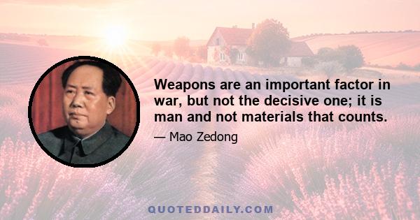 Weapons are an important factor in war, but not the decisive one; it is man and not materials that counts.