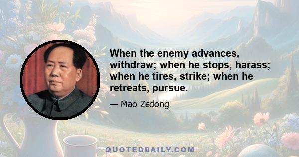 When the enemy advances, withdraw; when he stops, harass; when he tires, strike; when he retreats, pursue.