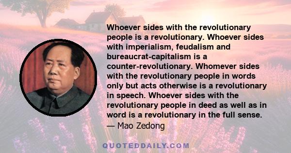 Whoever sides with the revolutionary people is a revolutionary. Whoever sides with imperialism, feudalism and bureaucrat-capitalism is a counter-revolutionary. Whomever sides with the revolutionary people in words only