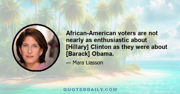 African-American voters are not nearly as enthusiastic about [Hillary] Clinton as they were about [Barack] Obama.