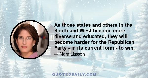 As those states and others in the South and West become more diverse and educated, they will become harder for the Republican Party - in its current form - to win.