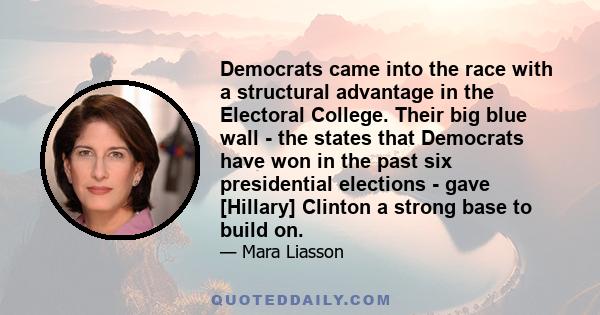 Democrats came into the race with a structural advantage in the Electoral College. Their big blue wall - the states that Democrats have won in the past six presidential elections - gave [Hillary] Clinton a strong base