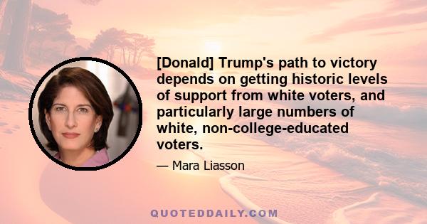 [Donald] Trump's path to victory depends on getting historic levels of support from white voters, and particularly large numbers of white, non-college-educated voters.