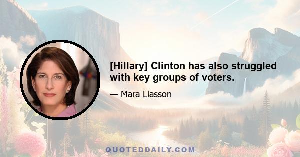 [Hillary] Clinton has also struggled with key groups of voters.