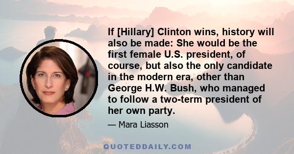 If [Hillary] Clinton wins, history will also be made: She would be the first female U.S. president, of course, but also the only candidate in the modern era, other than George H.W. Bush, who managed to follow a two-term 