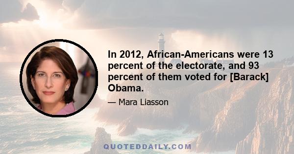 In 2012, African-Americans were 13 percent of the electorate, and 93 percent of them voted for [Barack] Obama.