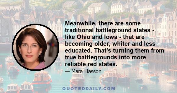 Meanwhile, there are some traditional battleground states - like Ohio and Iowa - that are becoming older, whiter and less educated. That's turning them from true battlegrounds into more reliable red states.