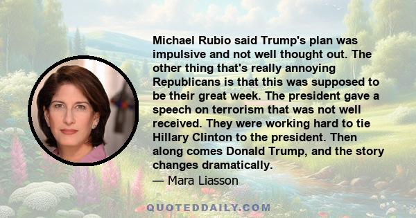 Michael Rubio said Trump's plan was impulsive and not well thought out. The other thing that's really annoying Republicans is that this was supposed to be their great week. The president gave a speech on terrorism that