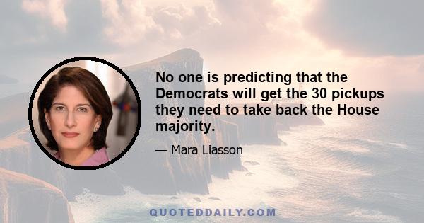 No one is predicting that the Democrats will get the 30 pickups they need to take back the House majority.