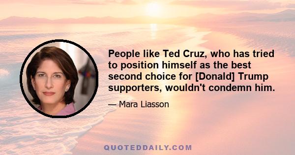 People like Ted Cruz, who has tried to position himself as the best second choice for [Donald] Trump supporters, wouldn't condemn him.