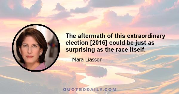 The aftermath of this extraordinary election [2016] could be just as surprising as the race itself.