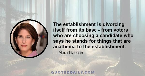 The establishment is divorcing itself from its base - from voters who are choosing a candidate who says he stands for things that are anathema to the establishment.