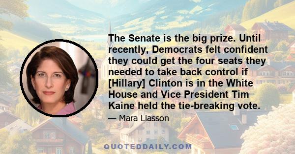 The Senate is the big prize. Until recently, Democrats felt confident they could get the four seats they needed to take back control if [Hillary] Clinton is in the White House and Vice President Tim Kaine held the