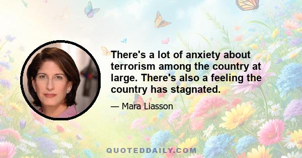 There's a lot of anxiety about terrorism among the country at large. There's also a feeling the country has stagnated.