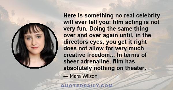 Here is something no real celebrity will ever tell you: film acting is not very fun. Doing the same thing over and over again until, in the directors eyes, you get it right does not allow for very much creative