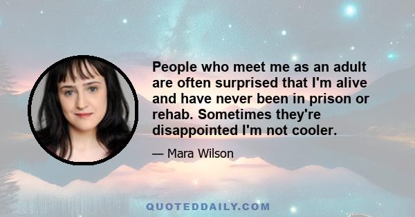 People who meet me as an adult are often surprised that I'm alive and have never been in prison or rehab. Sometimes they're disappointed I'm not cooler.