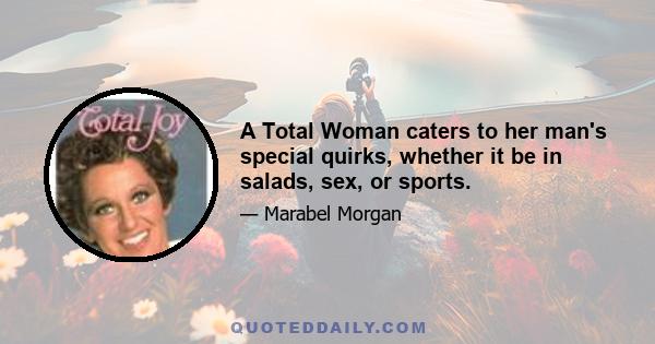 A Total Woman caters to her man's special quirks, whether it be in salads, sex, or sports.