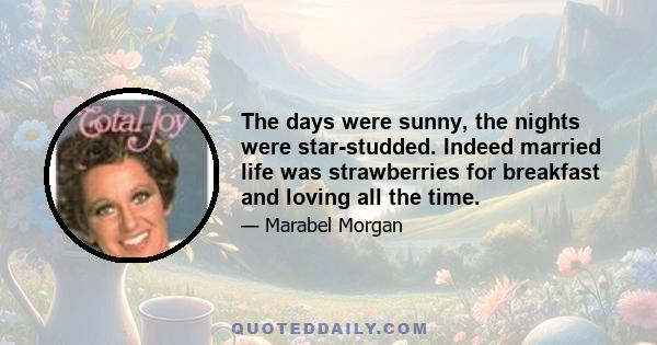 The days were sunny, the nights were star-studded. Indeed married life was strawberries for breakfast and loving all the time.