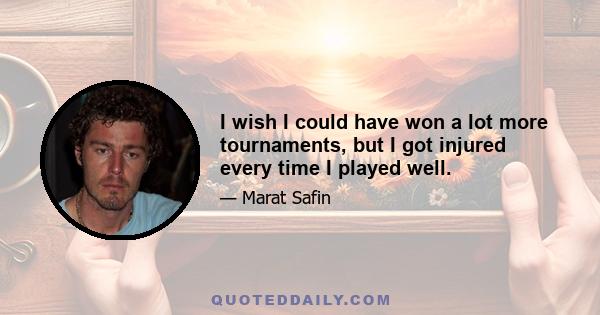 I wish I could have won a lot more tournaments, but I got injured every time I played well.