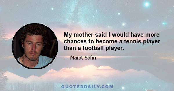 My mother said I would have more chances to become a tennis player than a football player.