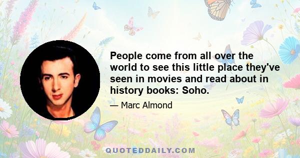 People come from all over the world to see this little place they've seen in movies and read about in history books: Soho.