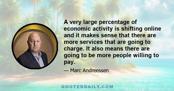 A very large percentage of economic activity is shifting online and it makes sense that there are more services that are going to charge. It also means there are going to be more people willing to pay.