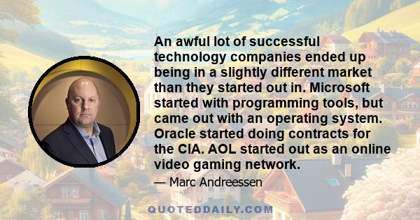 An awful lot of successful technology companies ended up being in a slightly different market than they started out in.