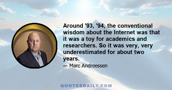 Around '93, '94, the conventional wisdom about the Internet was that it was a toy for academics and researchers. So it was very, very underestimated for about two years.