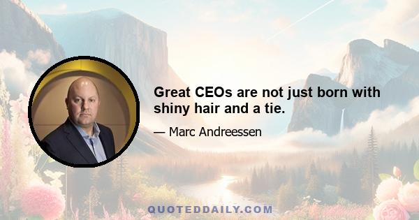 Great CEOs are not just born with shiny hair and a tie.