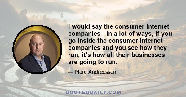 I would say the consumer Internet companies - in a lot of ways, if you go inside the consumer Internet companies and you see how they run, it's how all their businesses are going to run.