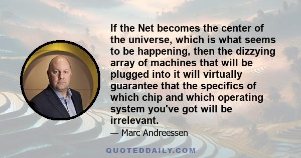 If the Net becomes the center of the universe, which is what seems to be happening, then the dizzying array of machines that will be plugged into it will virtually guarantee that the specifics of which chip and which