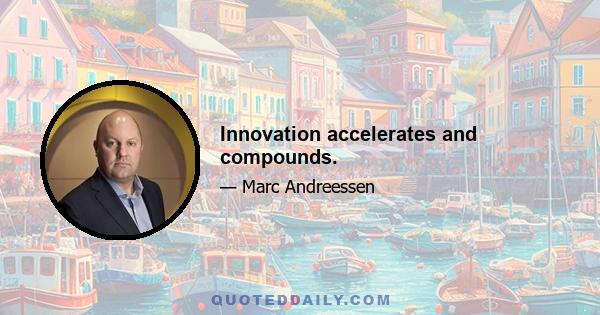 Innovation accelerates and compounds.