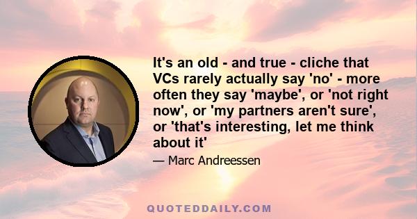 It's an old - and true - cliche that VCs rarely actually say 'no' - more often they say 'maybe', or 'not right now', or 'my partners aren't sure', or 'that's interesting, let me think about it'