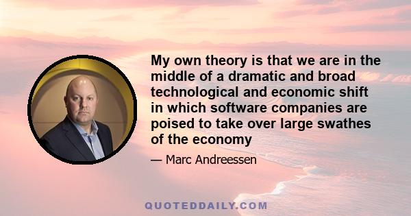 My own theory is that we are in the middle of a dramatic and broad technological and economic shift in which software companies are poised to take over large swathes of the economy