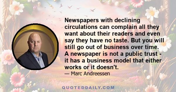 Newspapers with declining circulations can complain all they want about their readers and even say they have no taste. But you will still go out of business over time. A newspaper is not a public trust - it has a