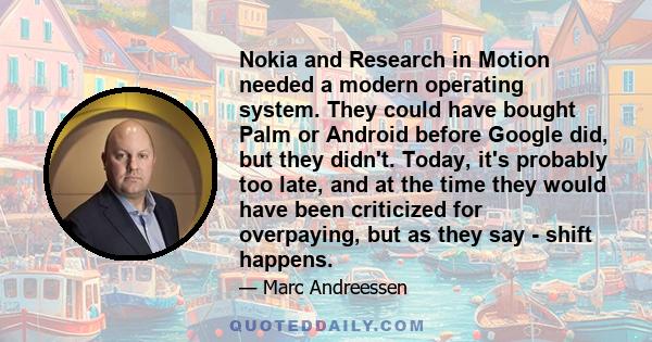 Nokia and Research in Motion needed a modern operating system. They could have bought Palm or Android before Google did, but they didn't. Today, it's probably too late, and at the time they would have been criticized