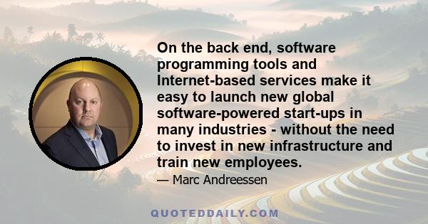 On the back end, software programming tools and Internet-based services make it easy to launch new global software-powered start-ups in many industries - without the need to invest in new infrastructure and train new