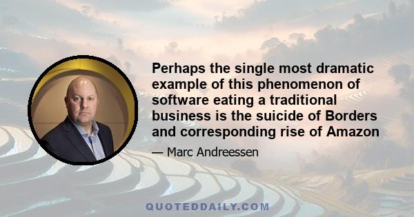 Perhaps the single most dramatic example of this phenomenon of software eating a traditional business is the suicide of Borders and corresponding rise of Amazon