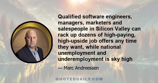 Qualified software engineers, managers, marketers and salespeople in Silicon Valley can rack up dozens of high-paying, high-upside job offers any time they want, while national unemployment and underemployment is sky