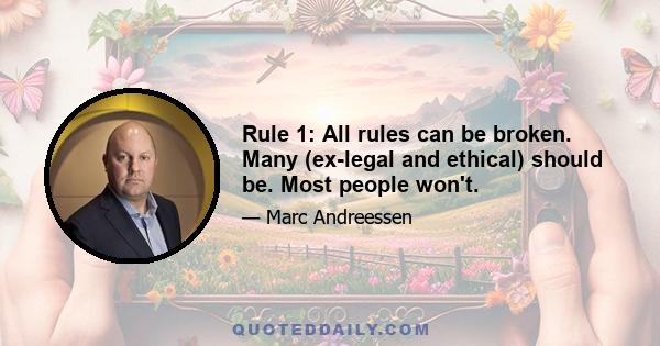 Rule 1: All rules can be broken. Many (ex-legal and ethical) should be. Most people won't.