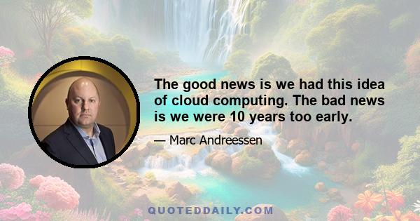 The good news is we had this idea of cloud computing. The bad news is we were 10 years too early.