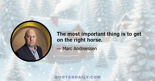 The most important thing is to get on the right horse.