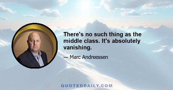 There's no such thing as the middle class. It's absolutely vanishing.