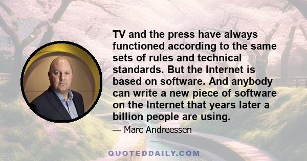 TV and the press have always functioned according to the same sets of rules and technical standards. But the Internet is based on software. And anybody can write a new piece of software on the Internet that years later