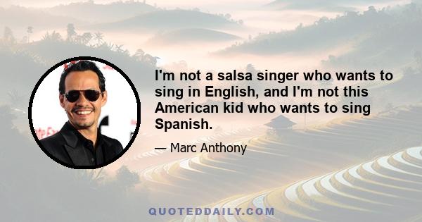 I'm not a salsa singer who wants to sing in English, and I'm not this American kid who wants to sing Spanish.