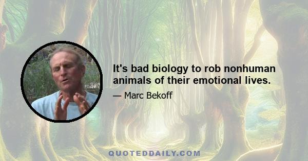 It's bad biology to rob nonhuman animals of their emotional lives.