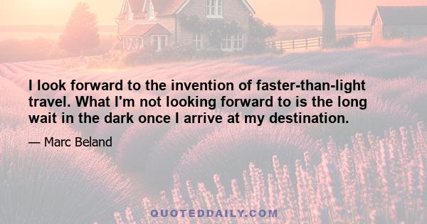 I look forward to the invention of faster-than-light travel. What I'm not looking forward to is the long wait in the dark once I arrive at my destination.