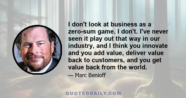 I don't look at business as a zero-sum game. I don't. I've never seen it play out that way in our industry, and I think you innovate and you add value, deliver value back to customers, and you get value back from the